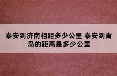 泰安到济南相距多少公里 泰安到青岛的距离是多少公里